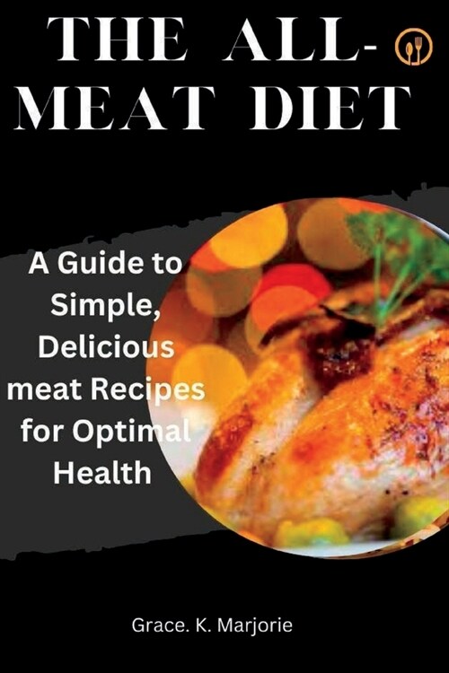 The All-Meat Diet: A Guide to Simple, Delicious meat Recipes for Optimal Health (Paperback)