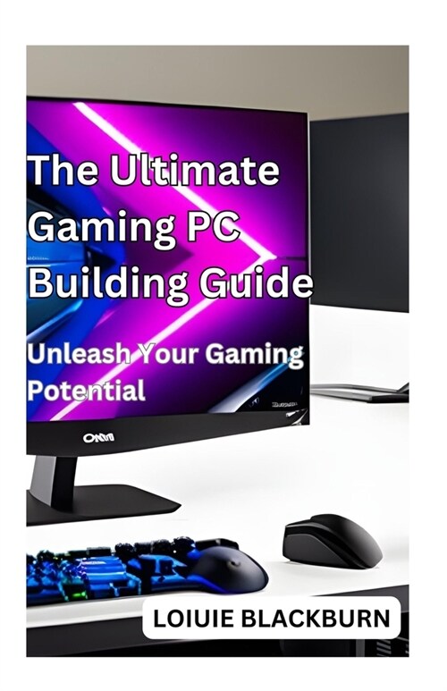 The Ultimate Gaming PC Building Guide: Unleash Your Gaming Potential (Paperback)