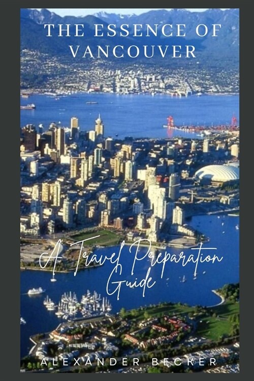 The Essence of Vancouver: A Travel Preparation Guide (Paperback)