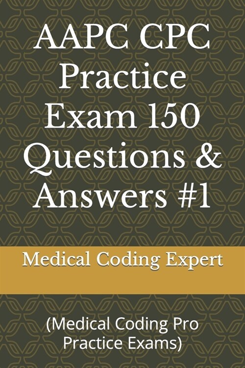 AAPC CPC Practice Exam 150 Questions & Answers #1: (Medical Coding Pro Practice Exams) (Paperback)