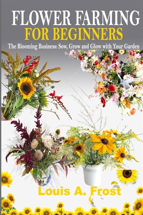 Flower Farming for Beginners: The Blooming Business: Sow, Grow and Glow with Your Garden (Paperback)