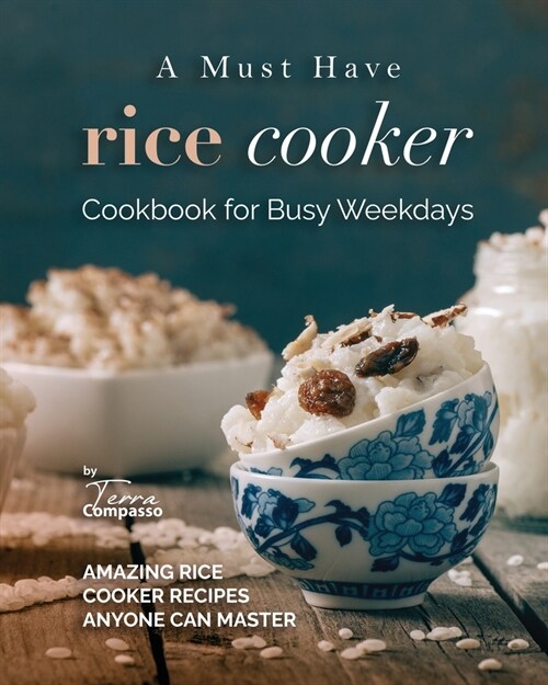 A Must Have Rice Cooker Cookbook for Busy Weekdays: Amazing Rice Cooker Recipes Anyone Can Master (Paperback)