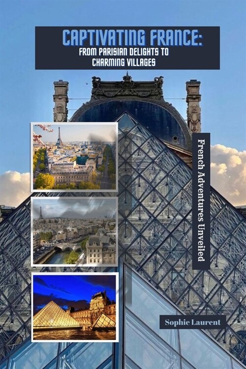 Captivating France: FROM PARISIAN DELIGHTS TO CHARMING VILLAGES: French Adventures Unveiled (Paperback)