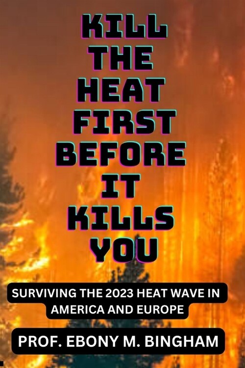 Kill the Heat First Before It Kills You: Surviving the 2023 Heat Wave in America and Europe (Paperback)