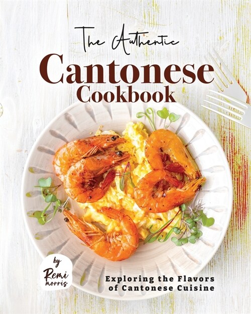 The Authentic Cantonese Cookbook: Exploring the Flavors of Cantonese Cuisine (Paperback)