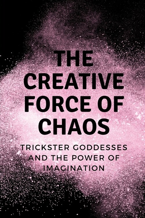 The Creative Force of Chaos: Trickster Goddesses and the Power of Imagination (Paperback)