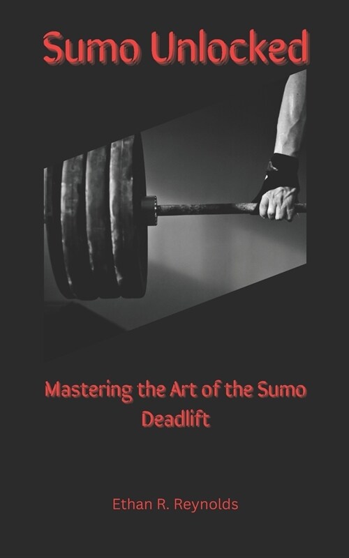 Sumo Unlocked: Mastering the Art of the Sumo Deadlift (Paperback)