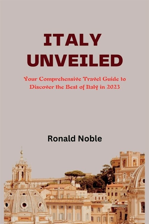 Italy Unveiled: Your Comprehensive Travel Guide to Discover the Best of Italy in 2023 (Paperback)