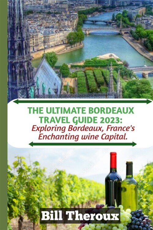 The Ultimate Bordeaux Travel Guide 2023: : Exploring Bordeaux, Frances Enchanting Wine Capital. (Paperback)