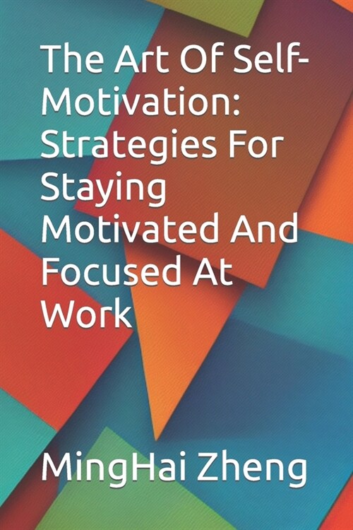 The Art Of Self-Motivation: Strategies For Staying Motivated And Focused At Work (Paperback)