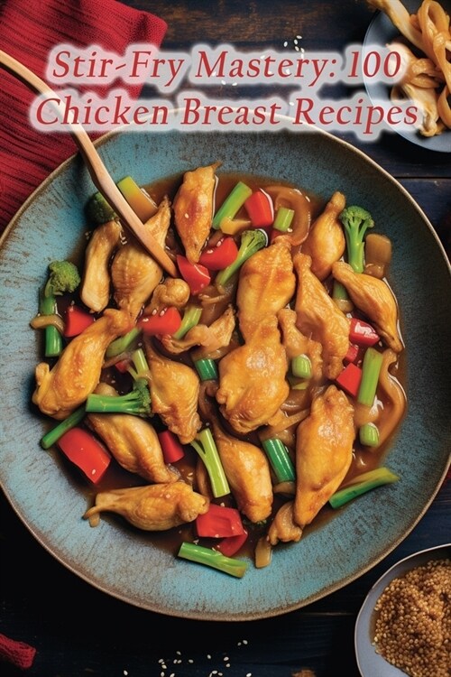 Stir-Fry Mastery: 100 Chicken Breast Recipes (Paperback)