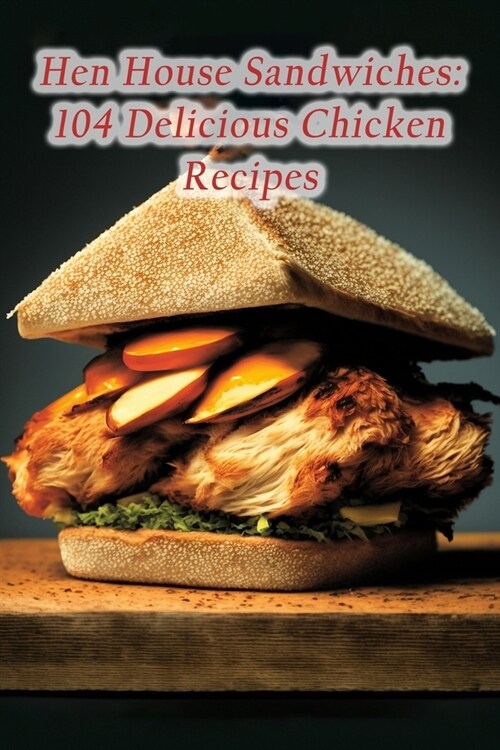 Hen House Sandwiches: 104 Delicious Chicken Recipes (Paperback)