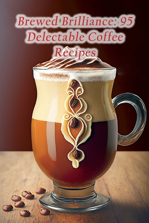 Brewed Brilliance: 95 Delectable Coffee Recipes (Paperback)