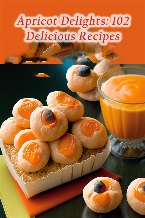 Apricot Delights: 102 Delicious Recipes (Paperback)