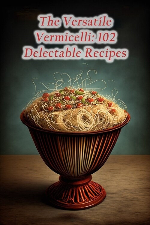 The Versatile Vermicelli: 102 Delectable Recipes (Paperback)