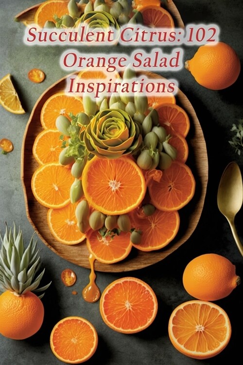 Succulent Citrus: 102 Orange Salad Inspirations (Paperback)