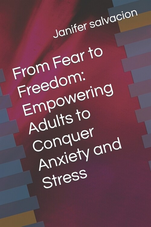 From Fear to Freedom: Empowering Adults to Conquer Anxiety and Stress (Paperback)