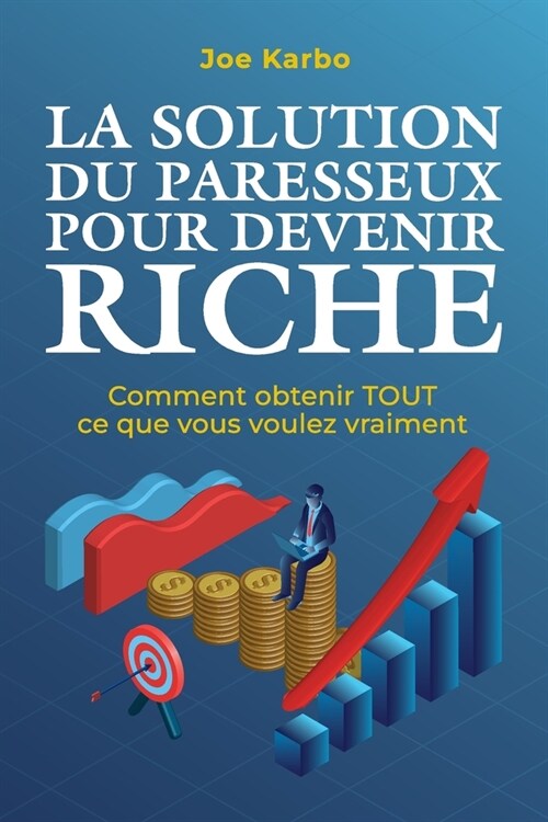 La Solution du Paresseux pour Devenir Riche: Comment obtenir TOUT ce que vous voulez vraiment (Paperback)