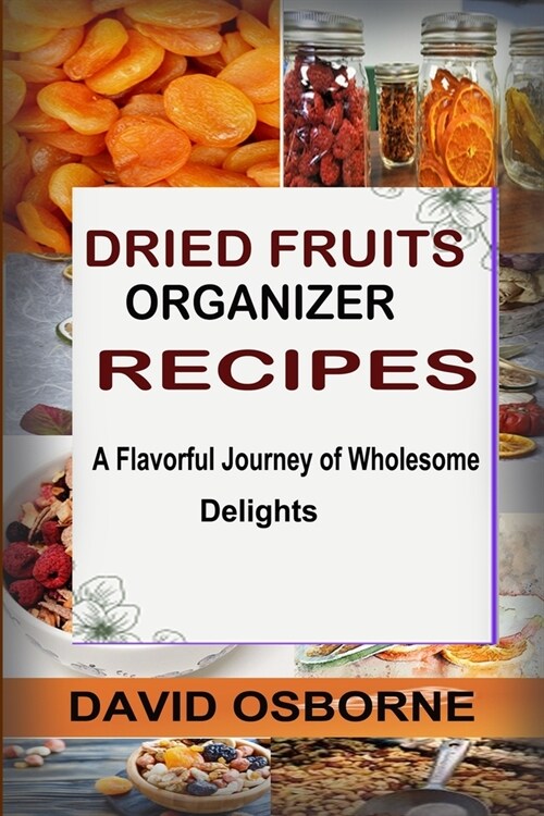 Dried Fruits Organizer Recipes: A Flavorful Journey of Wholesome Delights (Paperback)