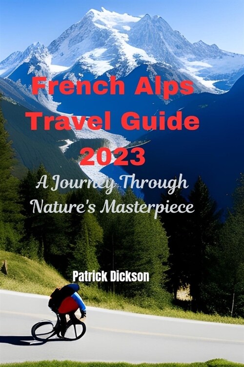 French Alps Travel Guide 2023: A Journey Through Natures Masterpiece (Paperback)