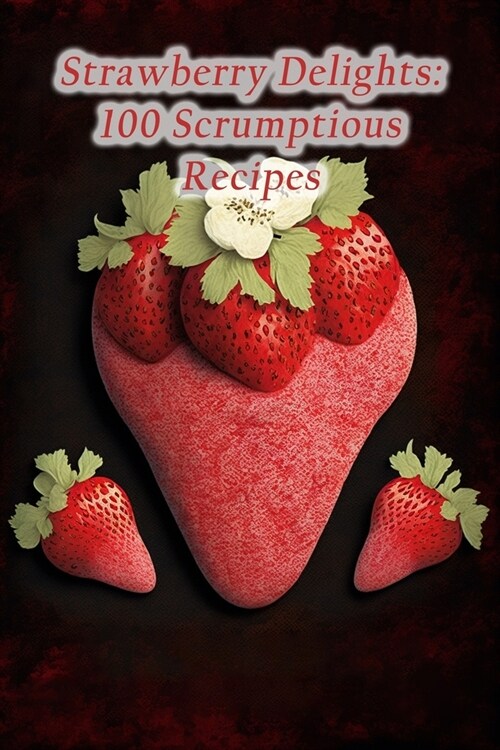 Strawberry Delights: 100 Scrumptious Recipes (Paperback)