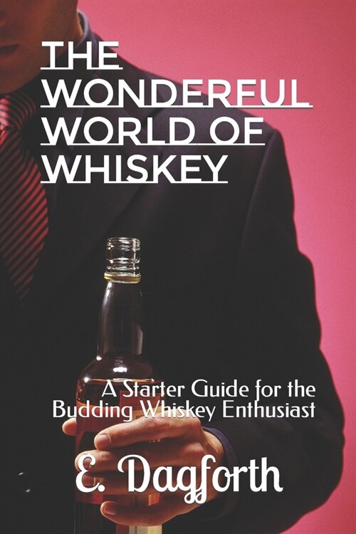 The Wonderful World of Whiskey: A Starter Guide for the Budding Whiskey Enthusiast (Paperback)