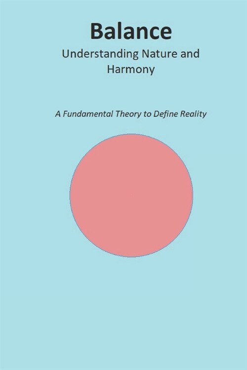 Balance: Understanding Nature and Harmony: A Fundamental Theory to Define Reality (Paperback)