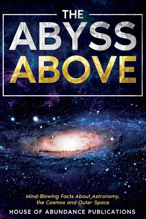 The Abyss Above: Mind-Blowing Facts About Astronomy, the Cosmos, and Outer Space (Paperback)