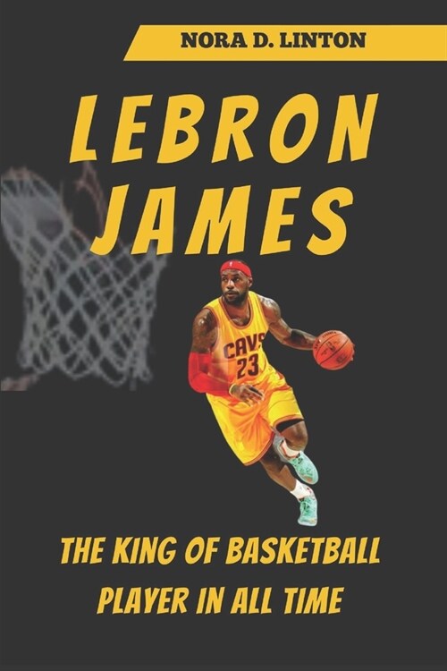 LeBron James: The King Of Basketball Player In All Time (Paperback)