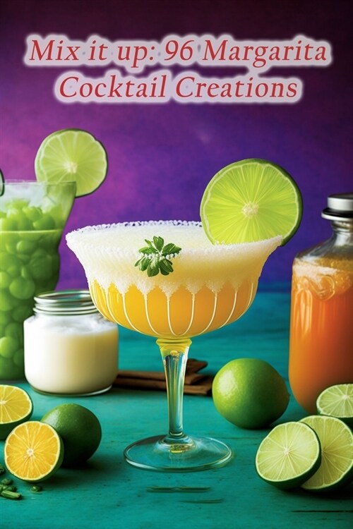 Mix it up: 96 Margarita Cocktail Creations (Paperback)