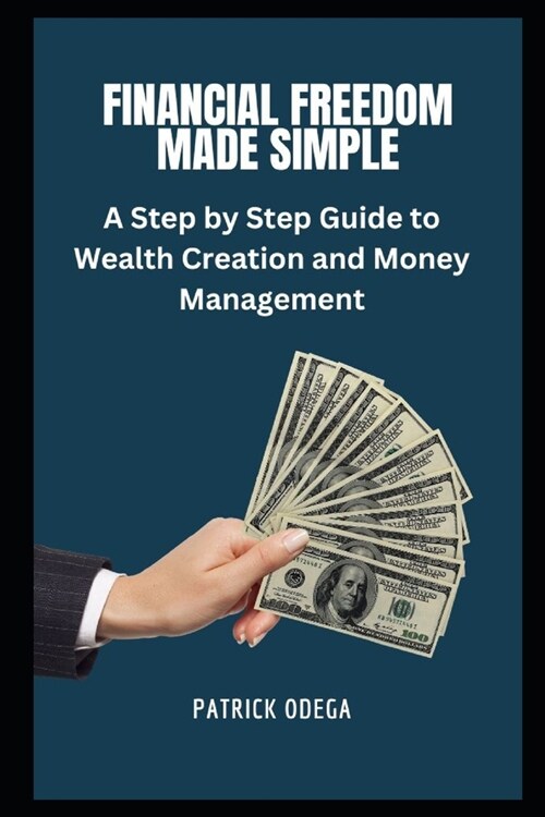 Financial Freedom Made Simple: A Step-by-Step Guide to Wealth Creation and Money Management (Paperback)