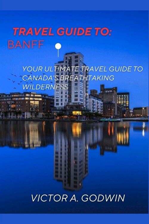 Banff travel guide: Your Ultimate Travel Guide to Canadas Breathtaking Wilderness (Paperback)