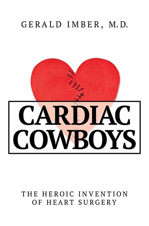 Cardiac Cowboys: The Heroic Invention of Heart Surgery (Hardcover)