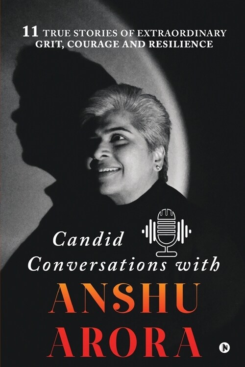 Candid Conversations with Anshu Arora: 11 True Stories of Extraordinary Grit, Courage and Resilience (Paperback)