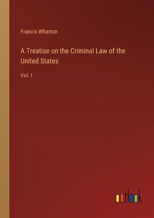 A Treatise on the Criminal Law of the United States: Vol. I (Paperback)