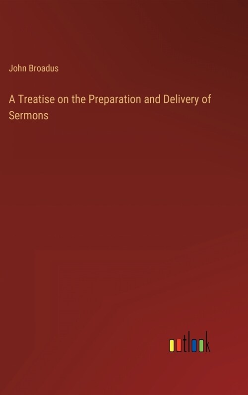 A Treatise on the Preparation and Delivery of Sermons (Hardcover)