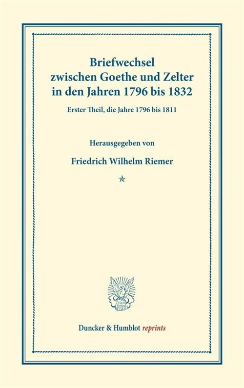 Briefwechsel Zwischen Goethe Und Zelter in Den Jahren 1796 Bis 1832: Erster Theil, Die Jahre 1796 Bis 1811 (Hardcover)