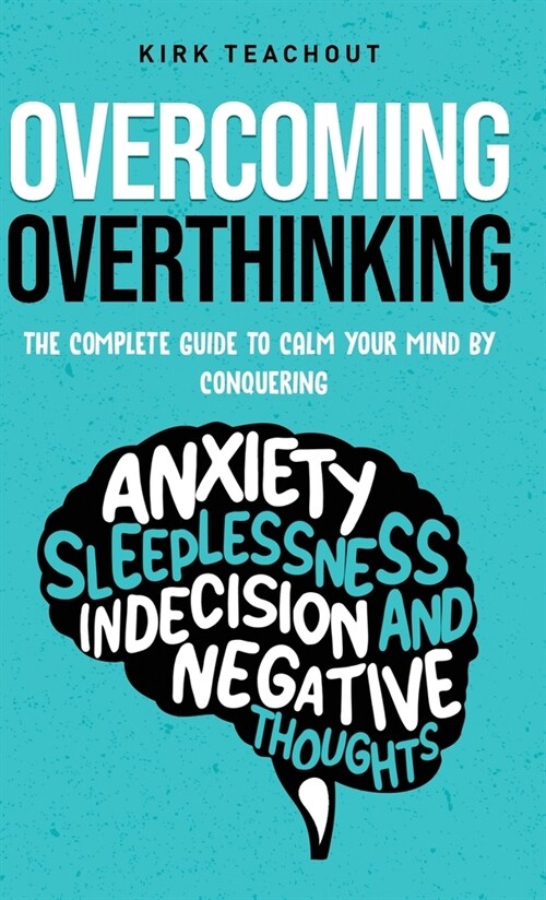 Overcoming Overthinking: The Complete Guide to Calm Your Mind by Conquering Anxiety, Sleeplessness, Indecision, and Negative Thoughts (Hardcover)