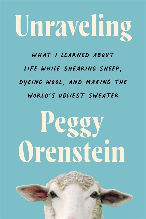 Unraveling: What I Learned about Life While Shearing Sheep, Dyeing Wool, and Making the Worlds Ugliest Sweater (Paperback)