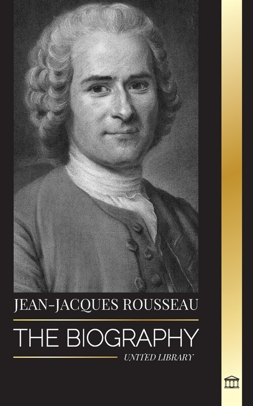 Jean-Jacques Rousseau: The Biography of a Genevan Philosopher, Social Contract Writer and Discourse Composer (Paperback)