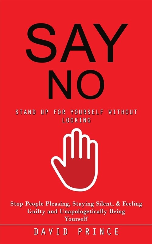 Say No: Stand Up for Yourself Without Looking (Stop People Pleasing, Staying Silent, & Feeling Guilty and Unapologetically Bei (Paperback)