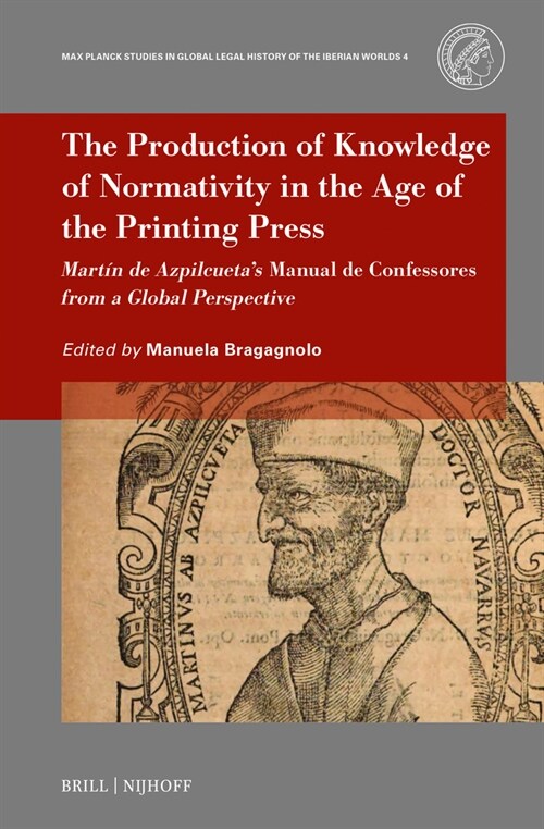 The Production of Knowledge of Normativity in the Age of the Printing Press: Mart? de Azpilcuetas Manual de Confessores from a Global Perspective (Hardcover)