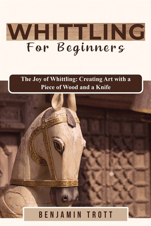 Whittling for Beginners: The Joy of Whittling: Creating Art with a Piece of Wood and a Knife (Paperback)