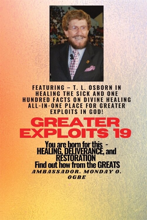 Greater Exploits - 19 Featuring - T. L. Osborn In Healing the Sick and One Hundred facts..: On divine Healing ALL-IN-ONE PLACE for Greater Exploits In (Paperback)