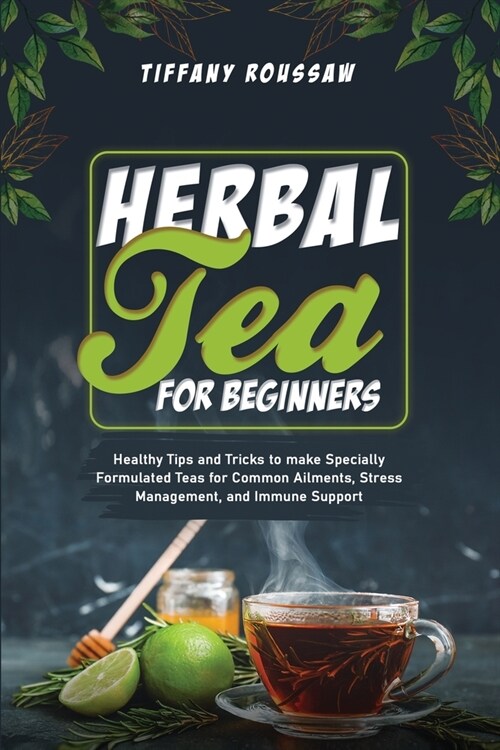 Herbal Tea for Beginners: Healthy Tips and Tricks to make Specially Formulated Teas for Common Ailments, Stress Management, and Immune Support (Paperback)