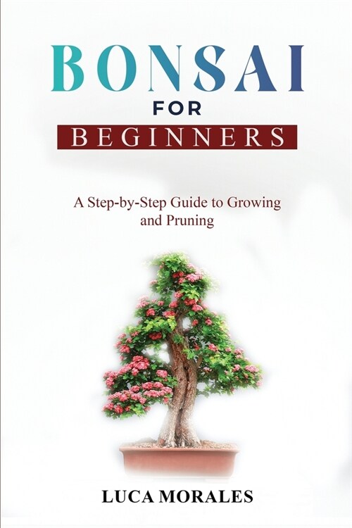 Bonsai for Beginners: A Step-by-Step Guide to Growing and Pruning (Paperback)