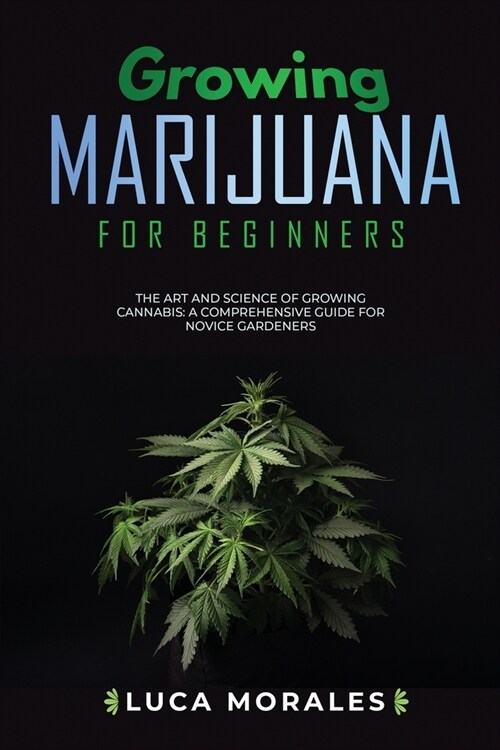Growing Marijuana for Beginners: The Art and Science of Growing Cannabis: A Comprehensive Guide for Novice Gardeners (Paperback)