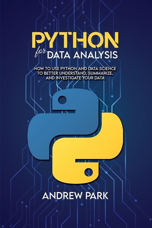 Python for Data Analysis: How to Use Python and Data Science to Better Understand, Summarize, and Investigate your Data (Paperback)