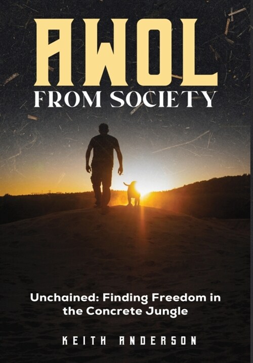 AWOL From Society: Unchained: Finding Freedom in The Concrete Jungle (Hardcover)