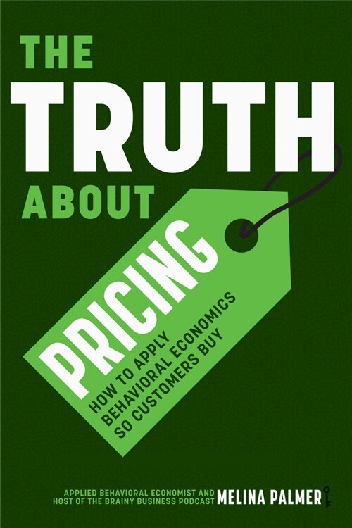The Truth about Pricing: How to Apply Behavioral Economics So Customers Buy (Value Based Pricing, What Your Buyer Values) (Paperback)